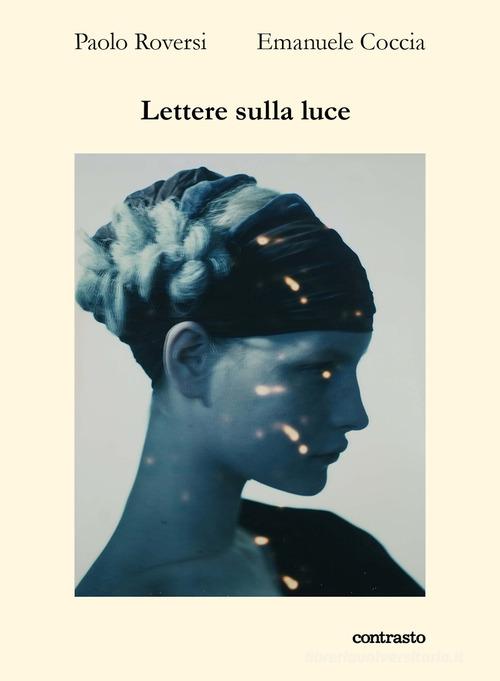 Lettere sulla luce. Ediz. a colori di Paolo Roversi, Emanuele Coccia edito da Contrasto