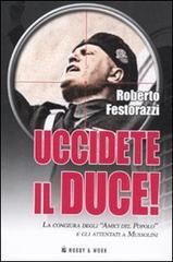 Uccidete il duce! La congiura degli «Amici del Popolo» e gli attentatia Mussolini di Roberto Festorazzi edito da Hobby & Work Publishing