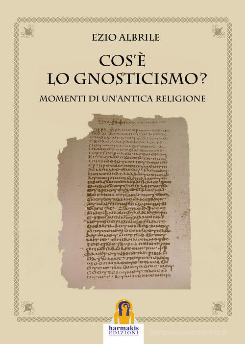 Cos'è lo gnosticismo? Momenti di un'antica religione di Ezio Albrile edito da Harmakis