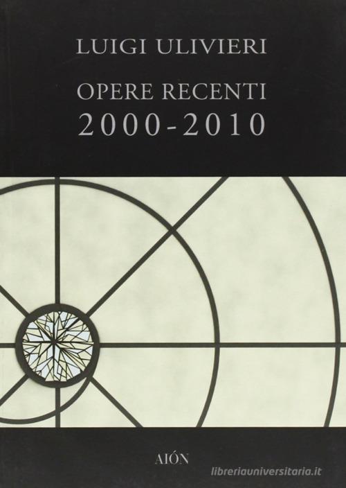 Opere recenti 2000-2010 di Luigi Ulivieri edito da Aion