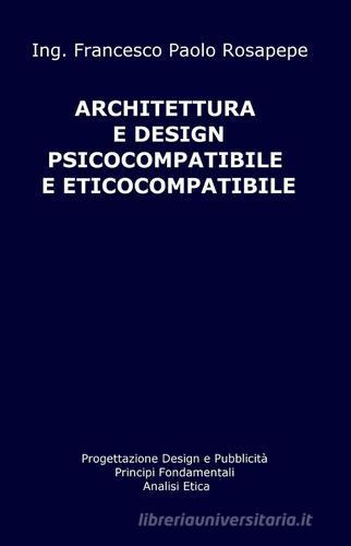Architettura e design psicocompatibile e eticocompatibile di Francesco P. Rosapepe edito da ilmiolibro self publishing