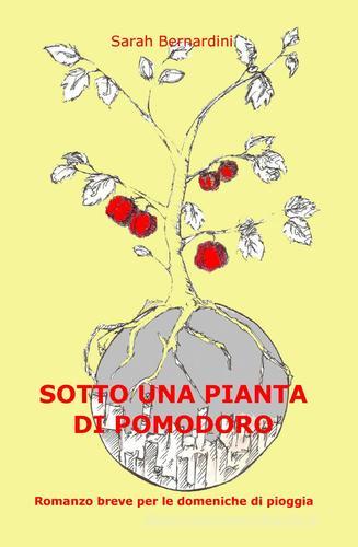 Sotto una pianta di pomodoro di Sarah Bernardini edito da ilmiolibro self publishing