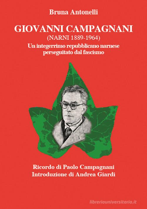 Giovanni Campagnani (Narni 1889-1964). Un integerrimo repubblicano narnese perseguitato dal fascismo di Bruna Antonelli edito da Tozzuolo
