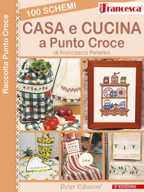 100 schemi casa e cusina a punto croce di Francesca Peterlini: Bestseller  in Cucito e lavori con tessuto - 9788896299746