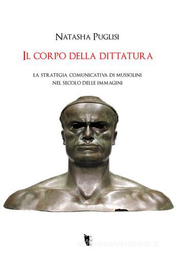 Il corpo della dittatura. La strategia comunicativa di Mussolini nel secolo delle immagini di Natasha Puglisi edito da Villaggio Maori