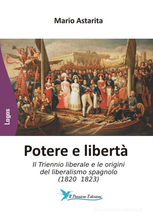 Potere e libertà. Il Triennio liberale e le origini del liberalismo spagnolo (1820 1823) di Mario Astarita edito da Il Pensiero