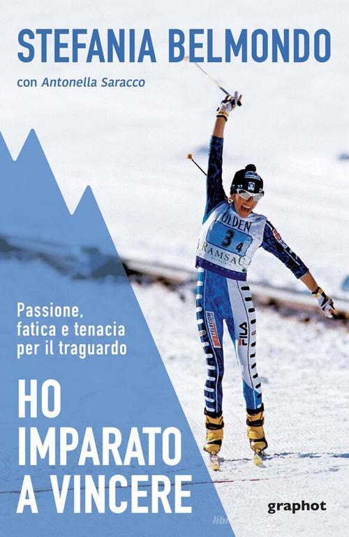 Ho imparato a vincere. Passione, fatica e tenacia per il traguardo. Nuova ediz. di Stefania Belmondo edito da Graphot