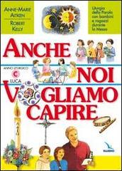 Anche noi vogliamo capire. Liturgia della parola con bambini e ragazzi durante la messa. Anno liturgico C di Anne-Marie Aitken, Robert Kelly edito da Elledici