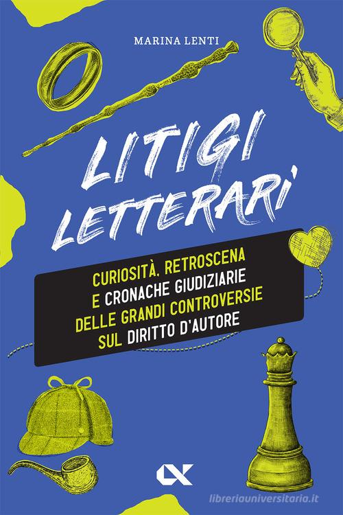 Litigi letterari. Curiosità, retroscena e cronache giudiziarie delle grandi controversie sul diritto d'autore di Marina Lenti edito da Alpha Test