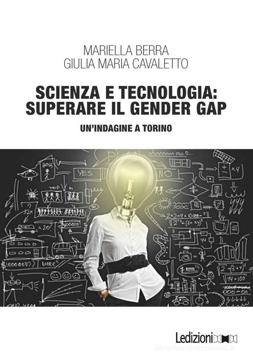 Scienza e tecnologia: superare il gender gap. Un'indagine a Torino di Mariella Berra, Giulia Maria Cavaletto edito da Ledizioni