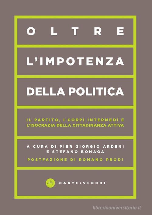 Oltre l'impotenza della politica. Il partito, i corpi intermedi e l'isocrazia della cittadinanza attiva edito da Castelvecchi
