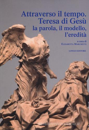 Attraverso il tempo. Teresa di Gesù. La parola, il modello, l'eredità edito da Longo Angelo