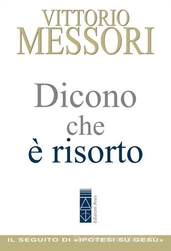 Dicono che è risorto. Un'indagine sul sepolcro vuoto di Gesù di Vittorio Messori edito da Ares