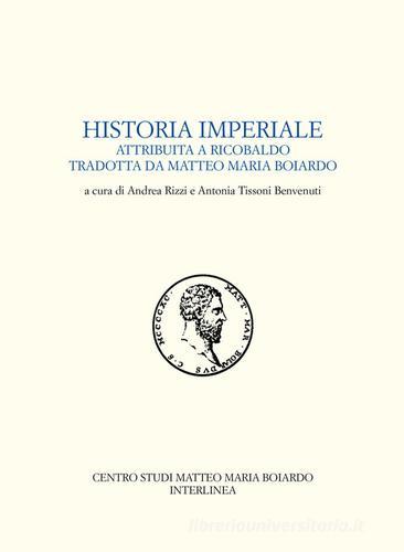 Historia imperiale attribuita a Ricobaldo tradotta da Matteo Maria Boiardo di Matteo Maria Boiardo edito da Interlinea