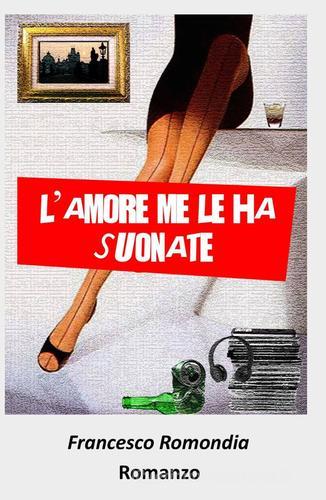 L' amore me le ha suonate di Francesco Romondia edito da ilmiolibro self publishing