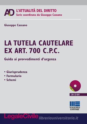 La tutelare cautelare ex art. 700 c.p.c. Guida ai provvedimenti d'urgenza. Con CD-ROM di Giuseppe Cassano edito da Maggioli Editore