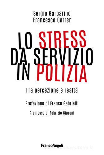 Lo stress da servizio in Polizia. Fra percezione e realtà di Sergio Garbarino, Francesco Carrer edito da Franco Angeli