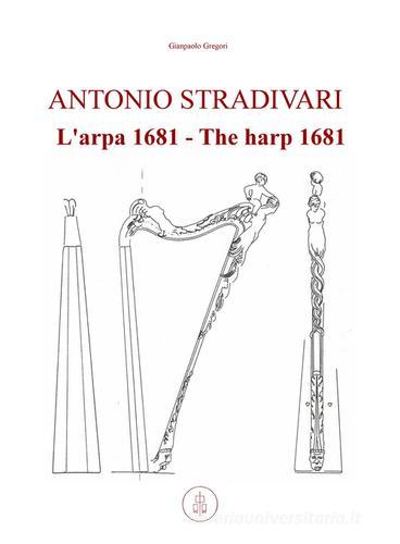 Antonio Stradivari. L'arpa 1681-The harp 1681 di Gianpaolo Gregori edito da Pubblicato dall'Autore