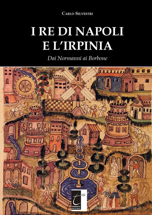 I re di Napoli e l'irpinia. Dai normanni ai Borbone di Carlo Silvestri edito da Terebinto Edizioni