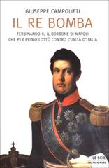 Il Re Bomba. Ferdinando II, il Borbone di Napoli che per primo lottò contro l'unità d'Italia di Giuseppe Campolieti edito da Mondadori