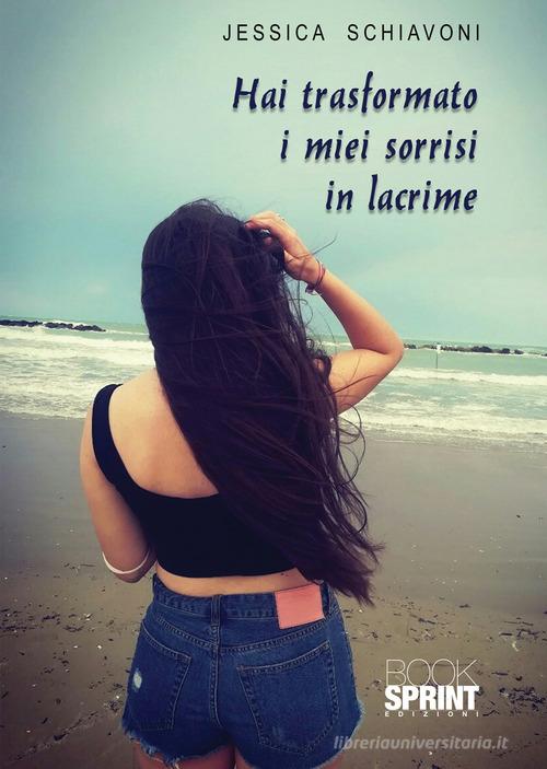 Libro Hai trasformato i miei sorrisi in lacrime di Jessica Schiavoni di Booksprint