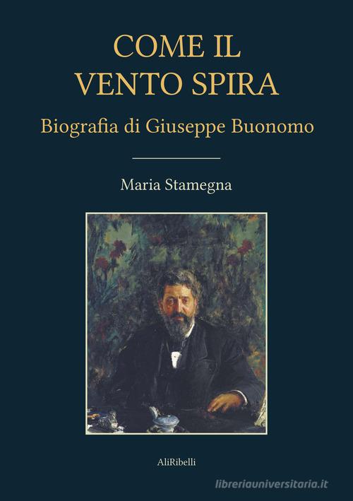 Come il vento spira. Biografia di Giuseppe Buonomo di Maria Stamegna edito da Ali Ribelli Edizioni
