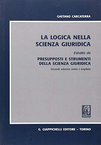 La logica nella scienza giuridica. Estratto da: Presupposti e strumenti della scienza giuridica di Gaetano Carcaterra edito da Giappichelli