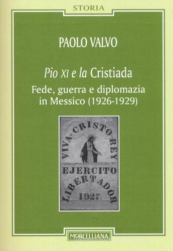 Pio XI e la Cristiada. Fede, guerra e diplomazia in Messico (1926-1929) di Paolo Valvo edito da Morcelliana