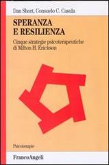Speranza e resilienza: cinque strategie psicoterapeutiche di Milton H. Erickson di Dan Short, Consuelo C. Casula edito da Franco Angeli