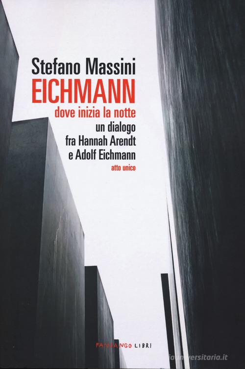 Eichmann. Dove inizia la notte. Un dialogo fra Hannah Arendt e Adolf Eichmann. Atto unico. Nuova ediz. di Stefano Massini edito da Fandango Libri