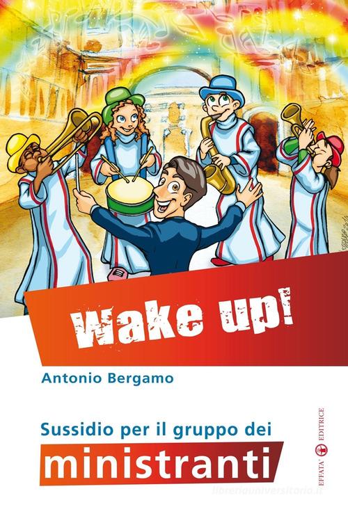 Wake up! Sussidio per il gruppo dei ministranti di Antonio Bergamo edito da Effatà