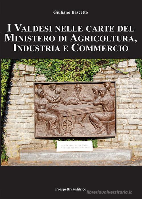 I valdesi nelle carte del ministero di agricoltura, industria e commercio di Giuliano Bascetto edito da Prospettiva Editrice