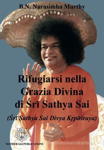 Rifugiarsi nella grazia divina di Sri Sathya Sai (Sri Sathya Sai Divya Krpasraya) di Murthy B. N. Narasimha edito da Sathya Sai Books