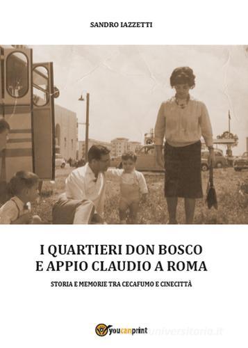 I quartieri Don Bosco e Appio Claudio a Roma di Sandro Iazzetti edito da Youcanprint