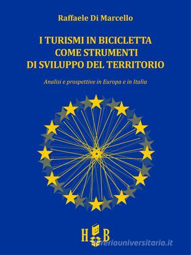 I turismi in bicicletta come strumenti di sviluppo del territorio. Analisi e prospettive in Europa e in Italia di Raffaele Di Marcello edito da Homeless Book