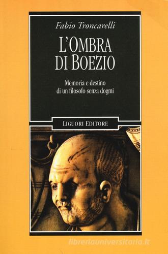 L' ombra di Boezio. Memoria e destino di un filosofo senza dogmi di Fabio Troncarelli edito da Liguori