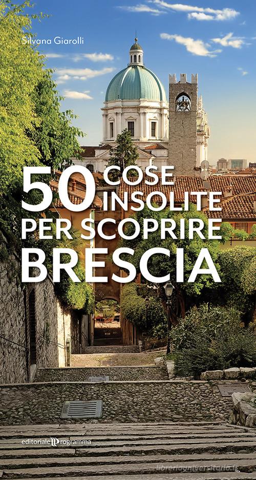 50 cose insolite per scoprire Brescia di Silvana Giarolli edito da Editoriale Programma