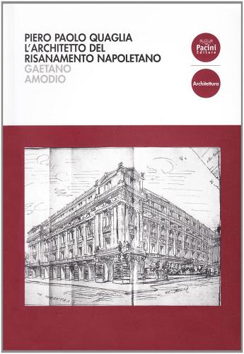 Piero Paolo Quaglia. L'architetto del risanamento napoletano di Gaetano Amodio edito da Pacini Editore