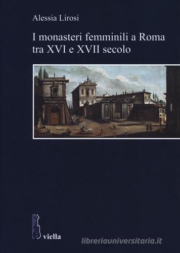 I monasteri femminili a Roma tra XVI e XVII secolo di Alessia Lirosi edito da Viella