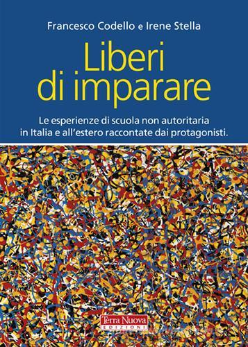 Liberi di imparare. L'esperienza di scuola non autoritaria in Italia e all'estero raccontate dai protagonisti di Francesco Codello, Irene Stella edito da Terra Nuova Edizioni