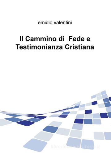 Il cammino di fede e testimonianza cristiana di Emidio Valentini edito da ilmiolibro self publishing