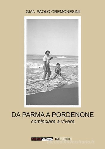 Da Parma a Pordenone. Cominciare a vivere di Gian Paolo Cremonesini edito da Medianaonis