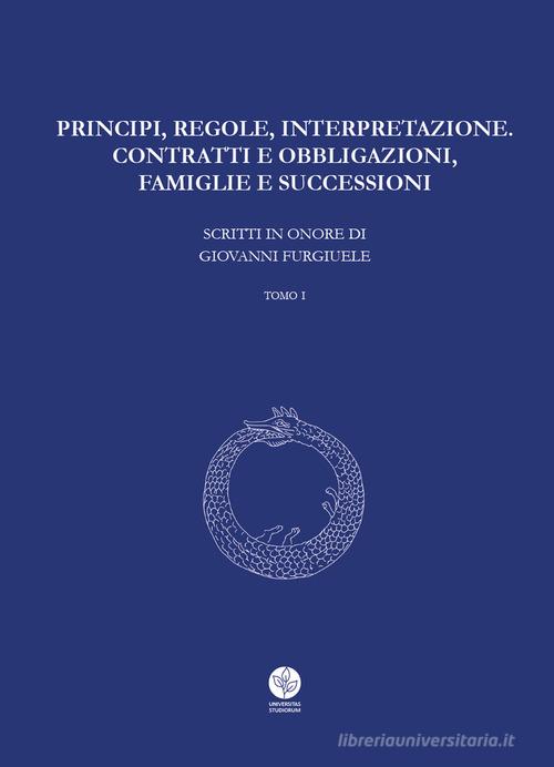 Principi, regole, interpretazione. Contratti e obbligazioni, famiglie e successioni. Scritti in onore di Giovanni Furgiuele edito da Universitas Studiorum