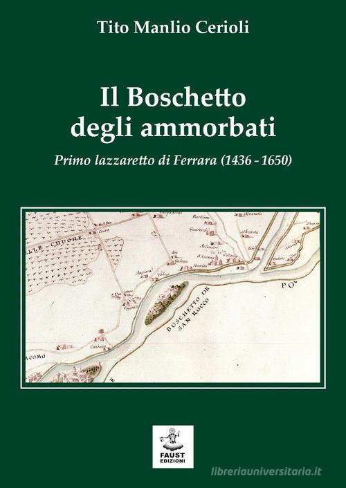 Il boschetto degli ammorbati. Primo lazzaretto di Ferrara (1436-1650) di Tito Manlio Cerioli edito da Faust Edizioni