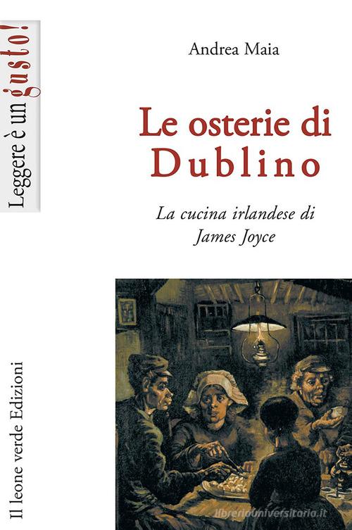 Le osterie di Dublino. La cucina irlandese di James Joyce di Andrea Maia edito da Il Leone Verde