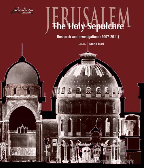 Jerusalem. The Holy Sepulchre. Research and investigations (2007-2011) edito da Altralinea Edizioni
