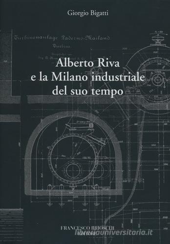 Alberto Riva e la Milano nindustriale del suo tempo di Giorgio Bigatti edito da Brioschi