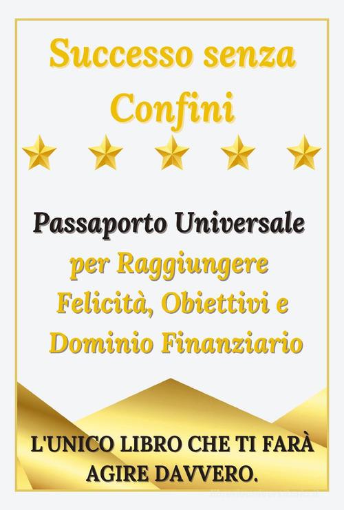 Successo senza confini. Passaporto universale per raggiungere felicità, obiettivi e dominio finanziario di Marco Tartaro edito da Youcanprint