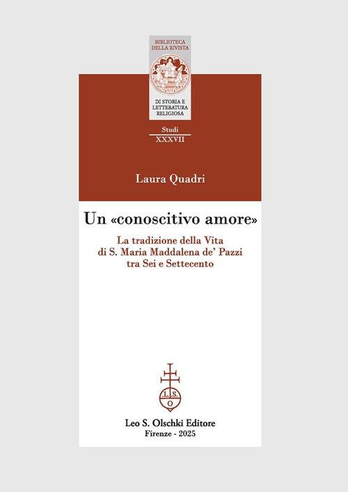 Un «conoscitivo amore». La tradizione della Vita di S. Maria Maddalena de' Pazzi tra Sei e Settecento di Laura Quadri edito da Olschki