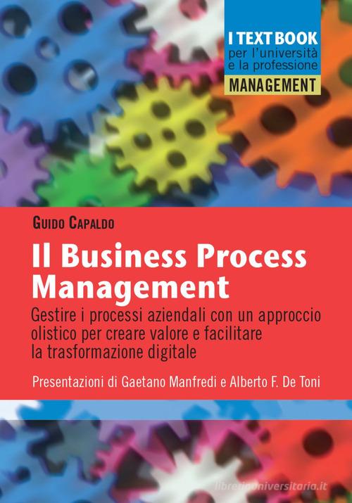 Il business process management. Gestire i processi aziendali con un approccio olistico per creare valore e facilitare la trasformazione digitale di Guido Capaldo edito da Franco Angeli